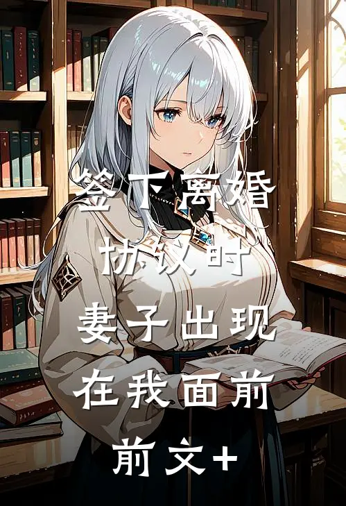 签下离婚协议时，妻子出现在我面前前文+