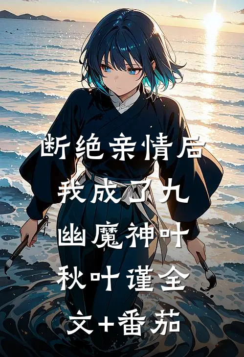 断绝亲情后，我成了九幽魔神叶秋叶谨全文+番茄