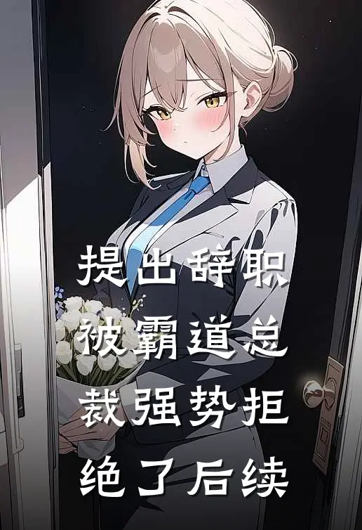 提出辞职，被霸道总裁强势拒绝了后续
