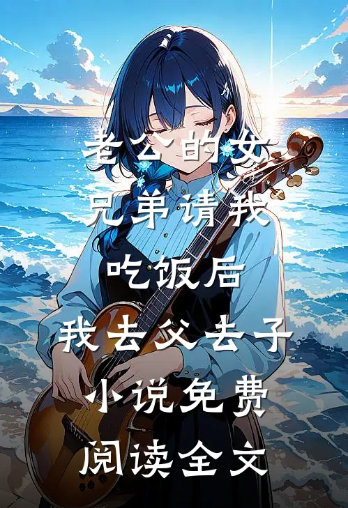 老公的女兄弟请我吃饭后，我去父去子小说免费阅读全文