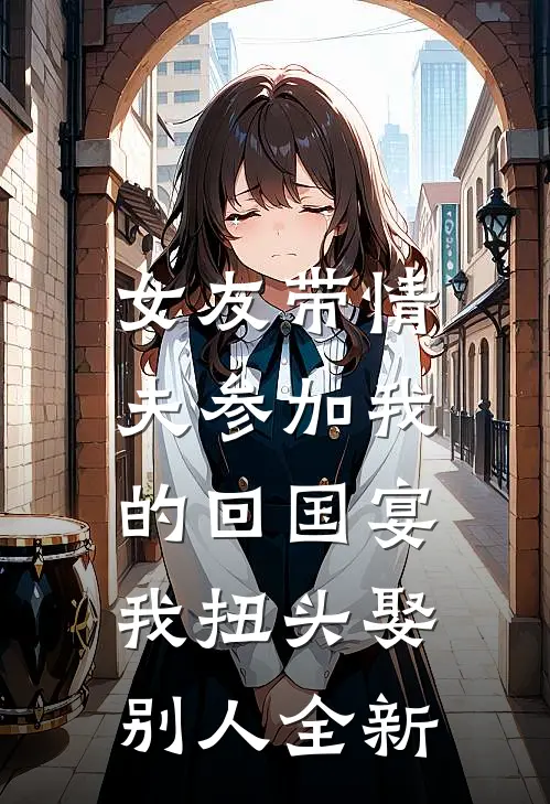 女友带情夫参加我的回国宴，我扭头娶别人全新