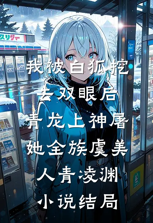 我被白狐挖去双眼后，青龙上神屠她全族虞美人青凌渊小说结局