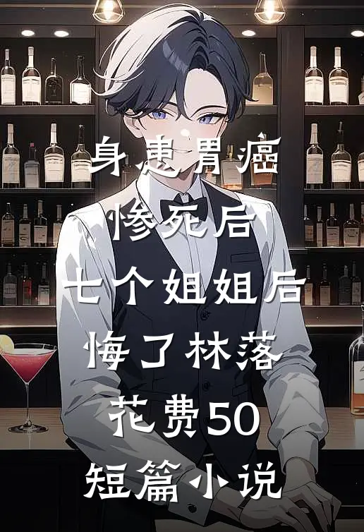 身患胃癌惨死后,七个姐姐后悔了林落 花费50短篇小说