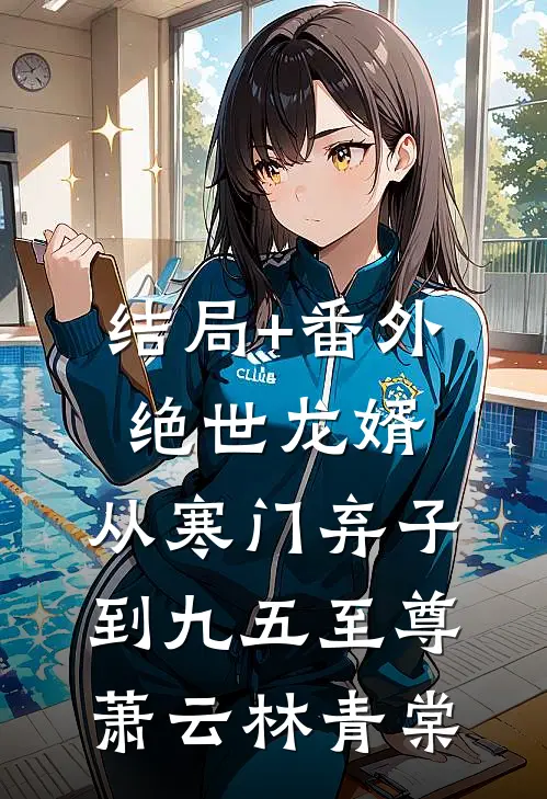 结局+番外绝世龙婿：从寒门弃子到九五至尊萧云林青棠