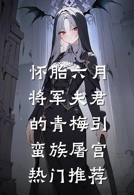 怀胎六月，将军夫君的青梅引蛮族屠宫热门推荐