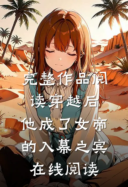完整作品阅读穿越后,他成了女帝的入幕之宾 在线阅读