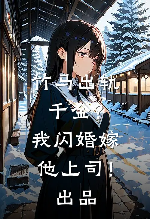 竹马出轨千金？我闪婚嫁他上司！出品