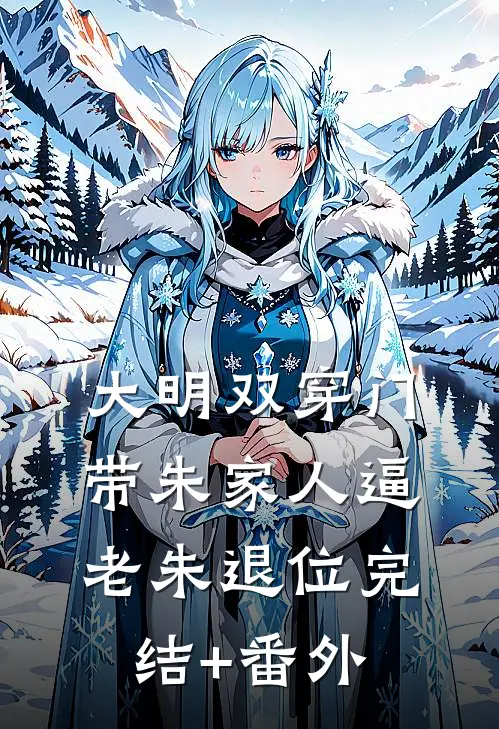 大明双穿门：带朱家人逼老朱退位完结+番外