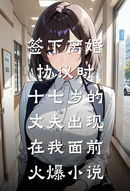 签下离婚协议时，十七岁的丈夫出现在我面前火爆小说