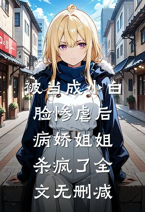 被当成小白脸惨虐后，病娇姐姐杀疯了全文无删减