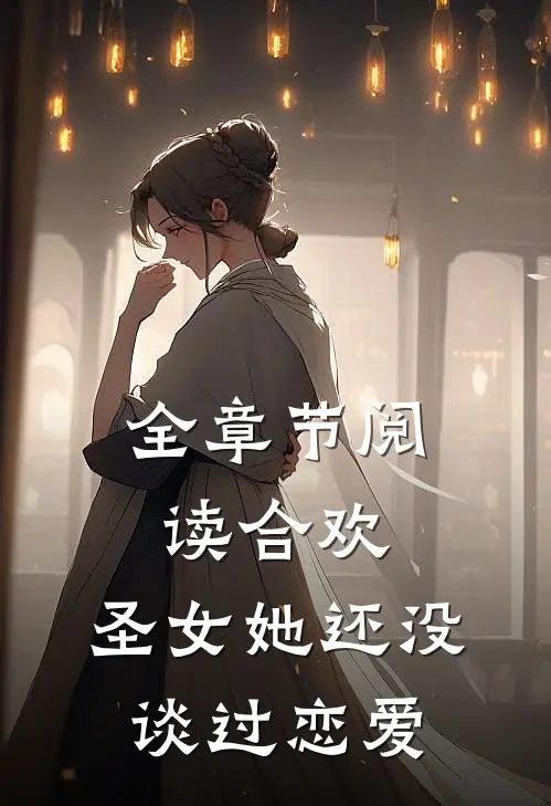 全章节阅读合欢：圣女她还没谈过恋爱