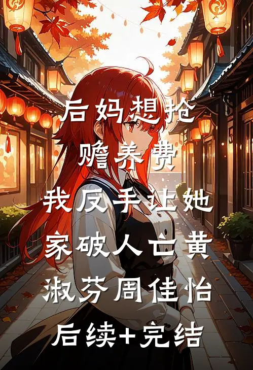 后妈想抢赡养费，我反手让她家破人亡黄淑芬周佳怡后续+完结