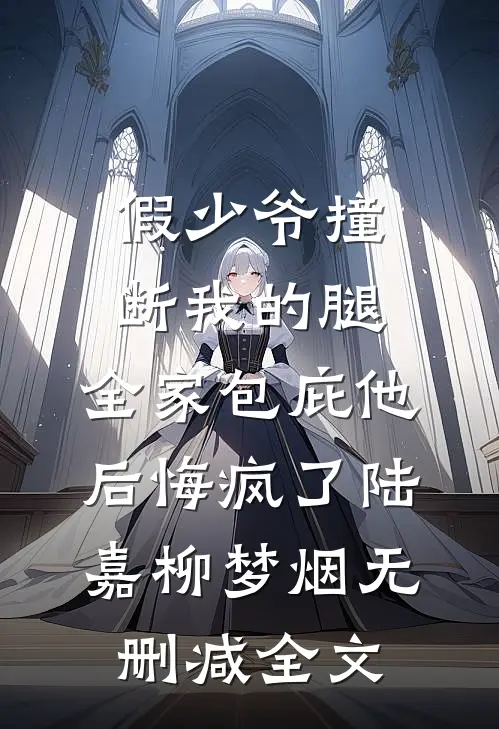 假少爷撞断我的腿，全家包庇他后悔疯了陆嘉柳梦烟无删减全文