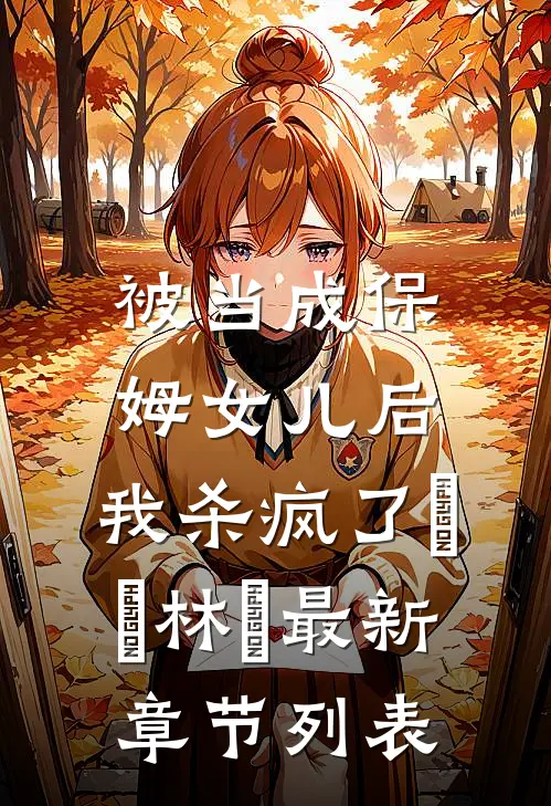 被当成保姆女儿后，我杀疯了玥玥林玥最新章节列表