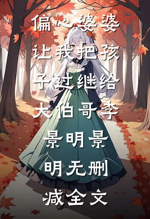 偏心婆婆让我把孩子过继给大伯哥李景明景明无删减全文