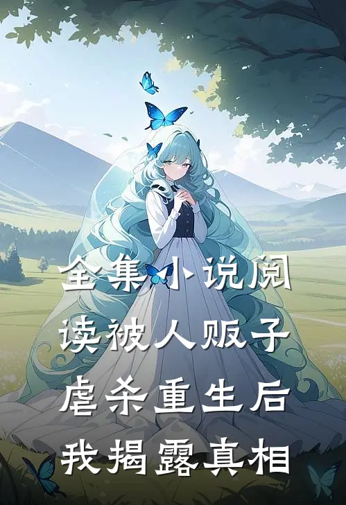 全集小说阅读被人贩子虐杀重生后，我揭露真相