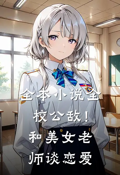 全本小说全校公敌！和美女老师谈恋爱