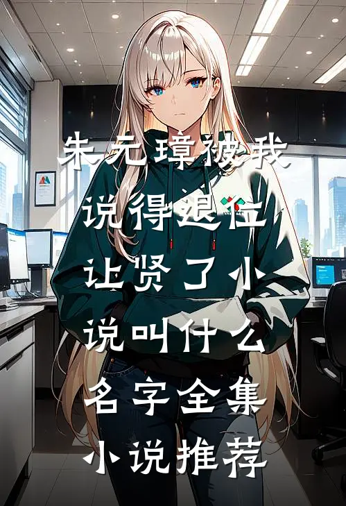 朱元璋被我说得退位让贤了小说叫什么名字全集小说推荐