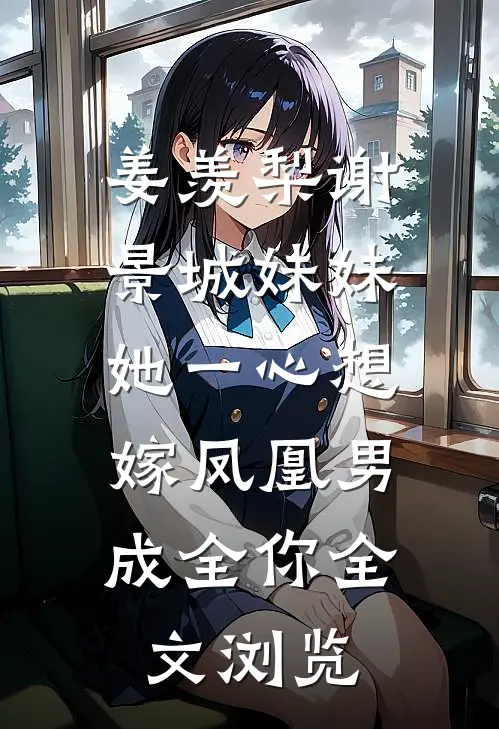 姜羡梨谢景城《妹妹她一心想嫁凤凰男,成全你》全文浏览