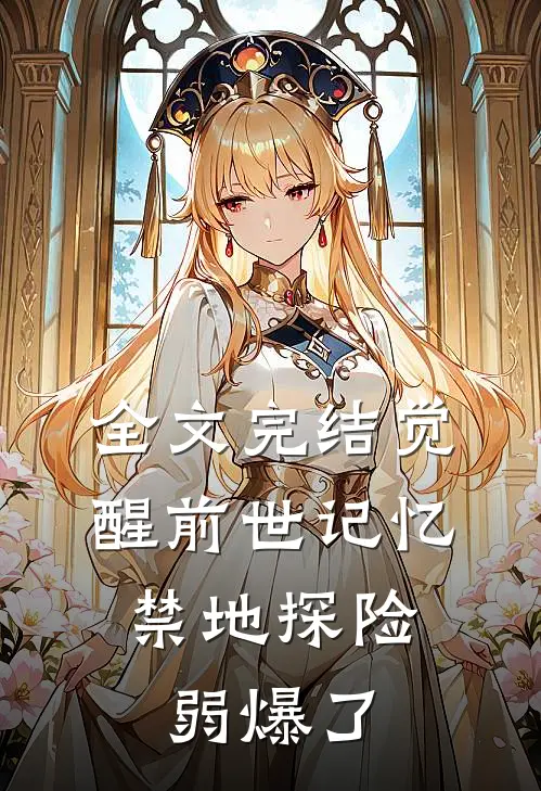 全文完结觉醒前世记忆，禁地探险弱爆了