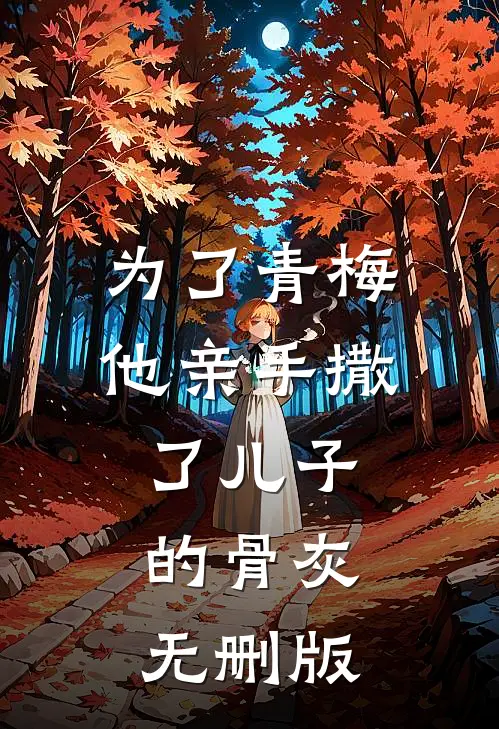 为了青梅，他亲手撒了儿子的骨灰无删版