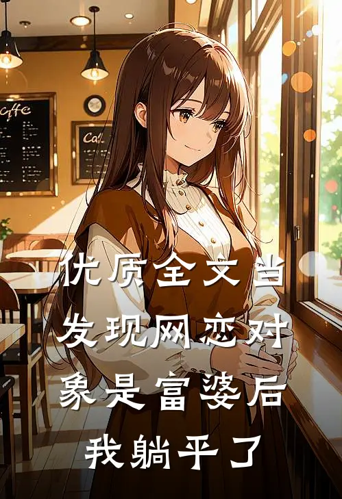 优质全文当发现网恋对象是富婆后，我躺平了