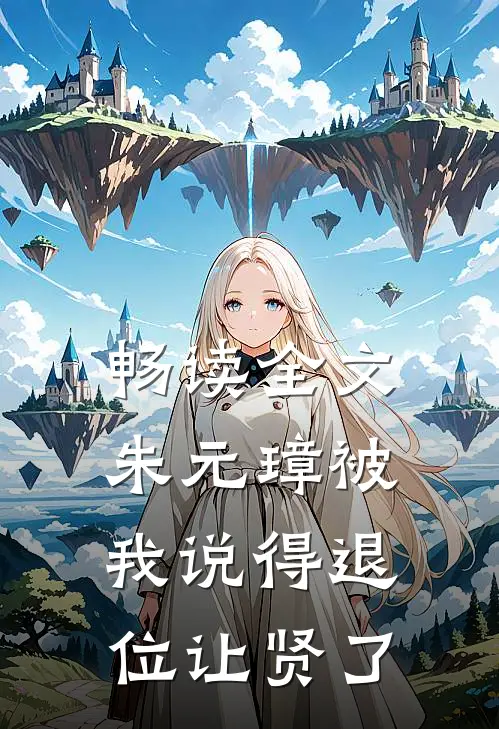 畅读全文朱元璋被我说得退位让贤了