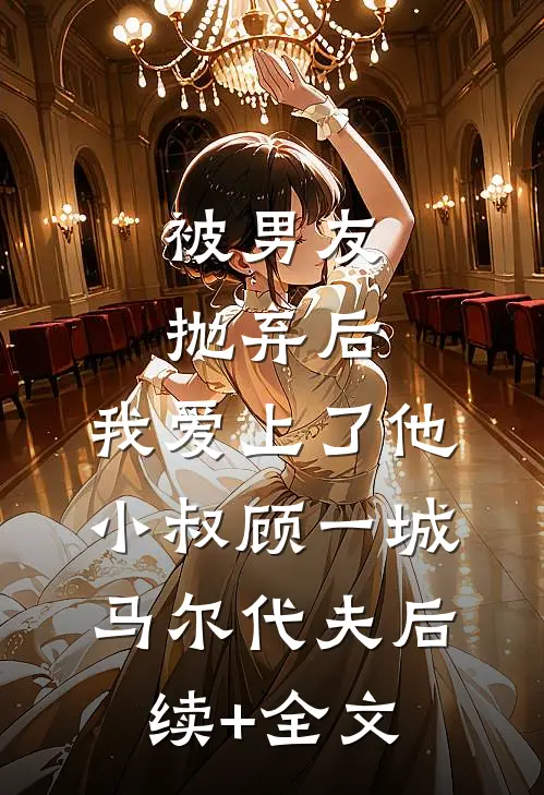 被男友抛弃后，我爱上了他小叔顾一城马尔代夫后续+全文