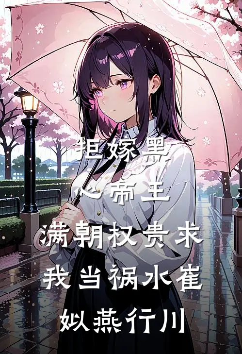 拒嫁黑心帝王，满朝权贵求我当祸水崔姒燕行川