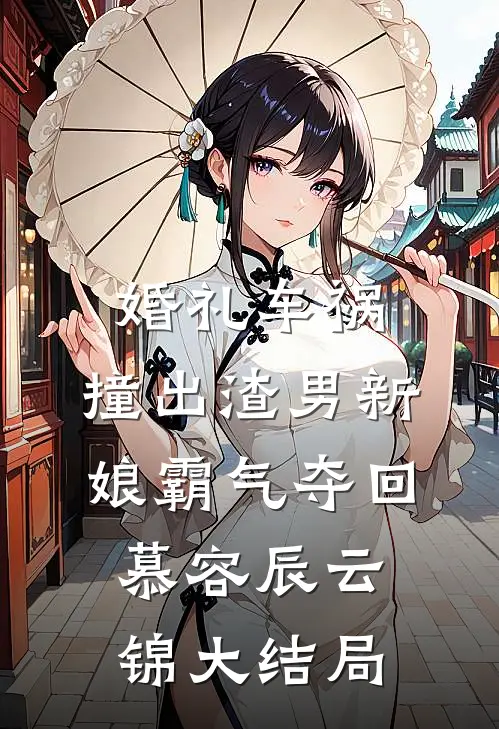 婚礼车祸，撞出渣男新娘霸气夺回慕容辰云锦大结局