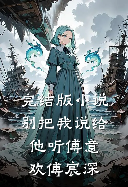 完结版小说别把我说给他听傅意欢傅宸深