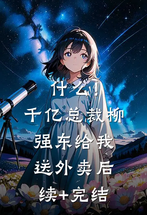 什么！千亿总裁柳强东给我送外卖后续+完结
