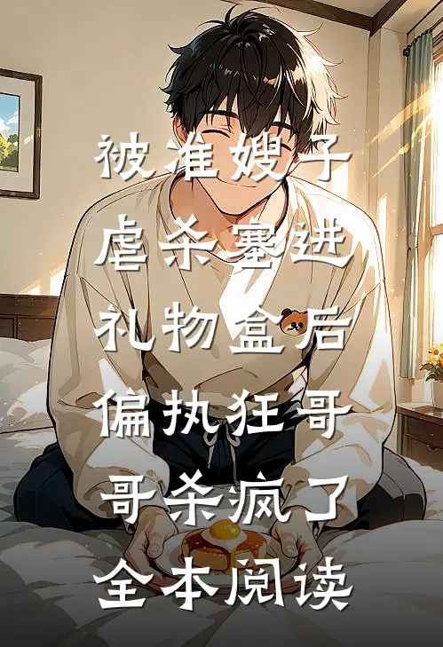 被准嫂子虐杀塞进礼物盒后，偏执狂哥哥杀疯了全本阅读
