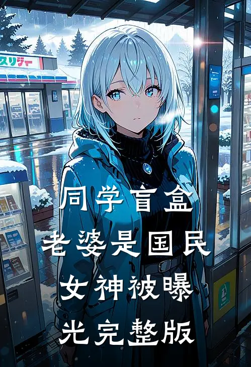 同学盲盒，老婆是国民女神被曝光完整版