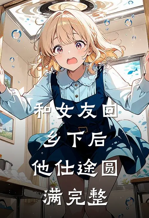 和女友回乡下后，他仕途圆满完整