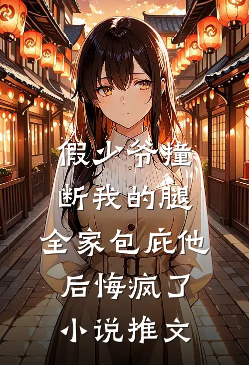 假少爷撞断我的腿，全家包庇他后悔疯了小说推文