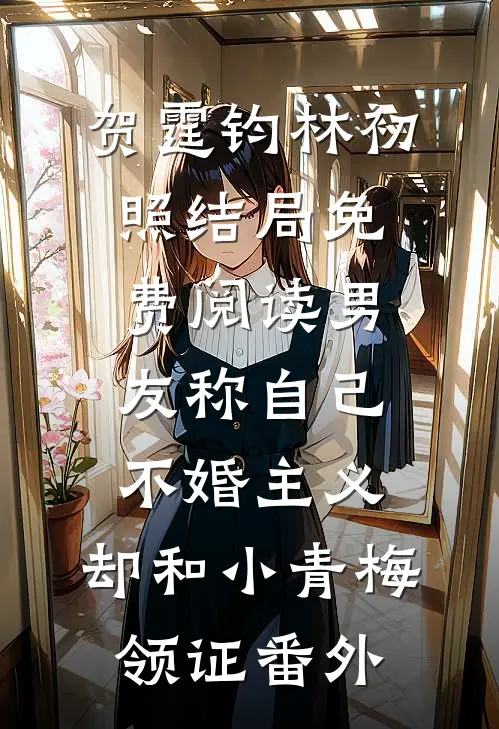 贺霆钧林初照结局免费阅读男友称自己不婚主义，却和小青梅领证番外