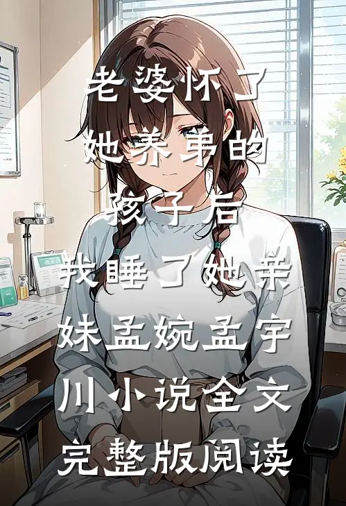 《老婆怀了她养弟的孩子后，我睡了她亲妹》孟婉孟宇川小说全文完整版阅读