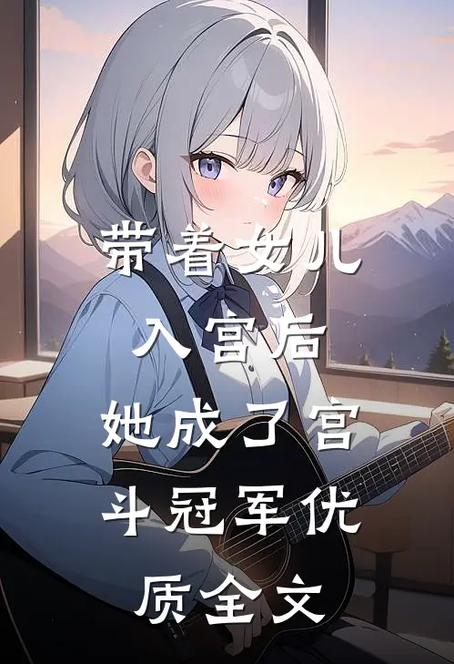 带着女儿入宫后，她成了宫斗冠军优质全文