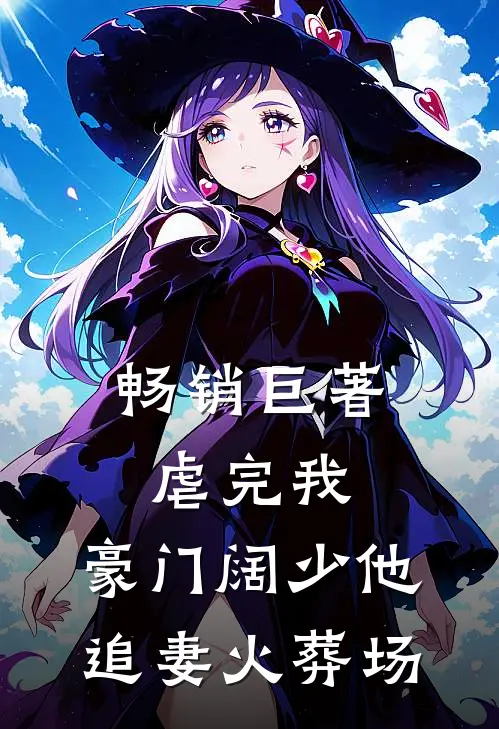 畅销巨著虐完我，豪门阔少他追妻火葬场