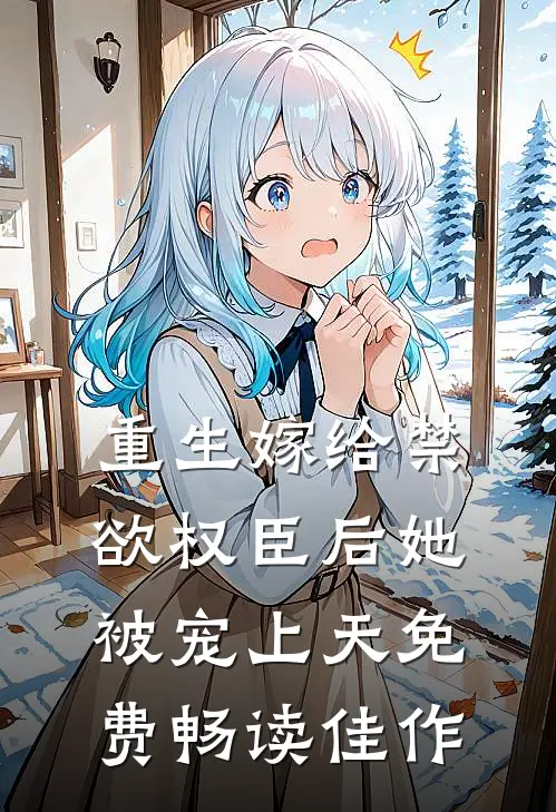 重生嫁给禁欲权臣后她被宠上天免费畅读佳作
