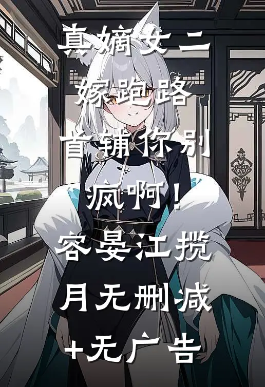 真嫡女二嫁跑路，首辅你别疯啊！容晏江揽月无删减+无广告
