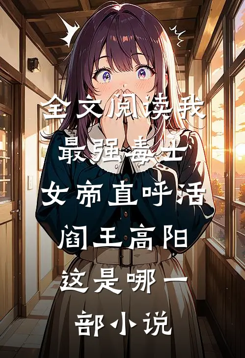全文阅读我,最强毒士,女帝直呼活阎王高阳,这是哪一部小说
