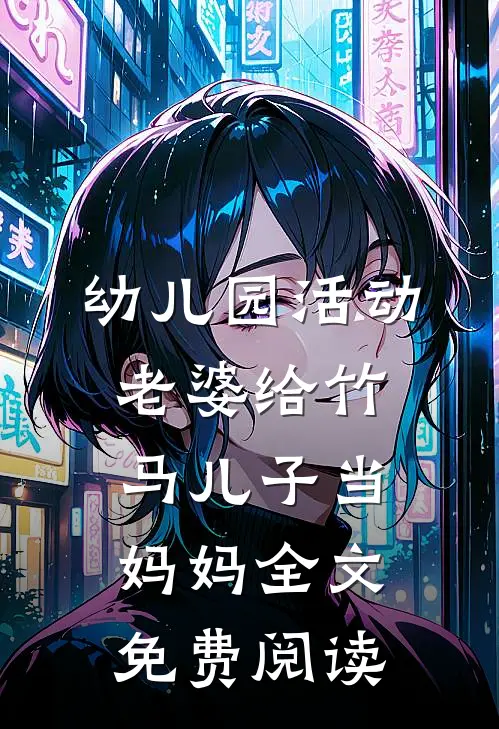幼儿园活动，老婆给竹马儿子当妈妈全文免费阅读