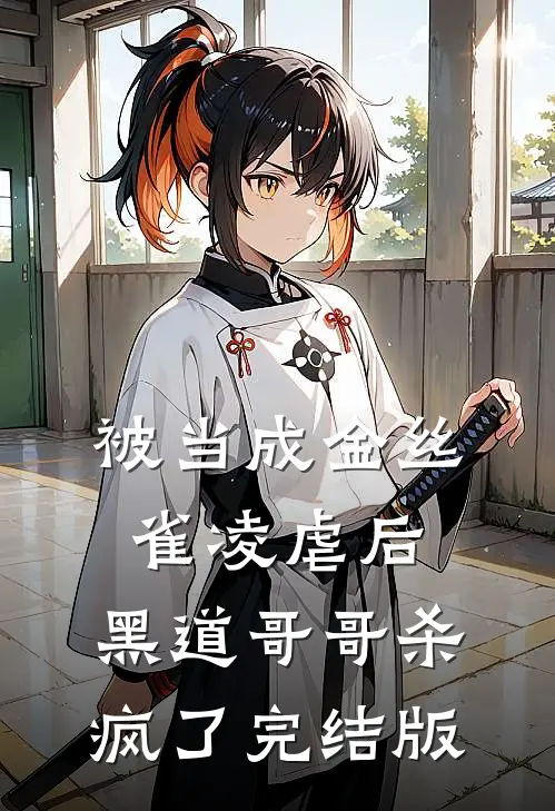 被当成金丝雀凌虐后，黑道哥哥杀疯了完结版