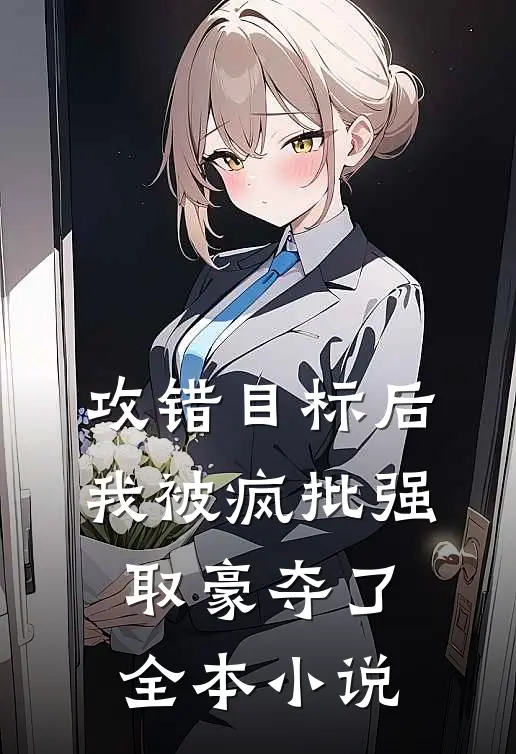 攻错目标后，我被疯批强取豪夺了全本小说