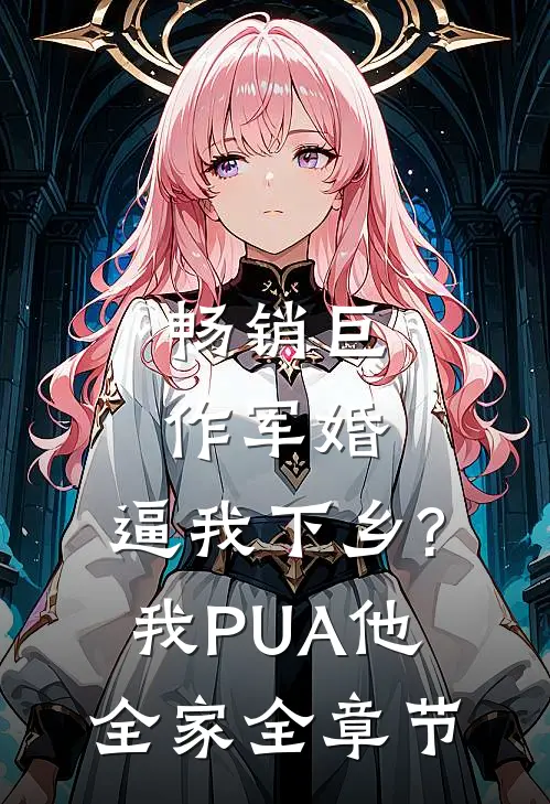 畅销巨作军婚:逼我下乡?我PUA他全家全章节