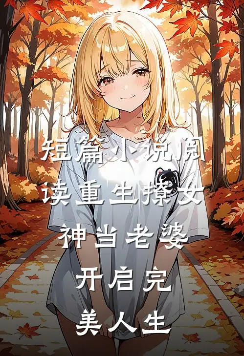 短篇小说阅读重生撩女神当老婆，开启完美人生