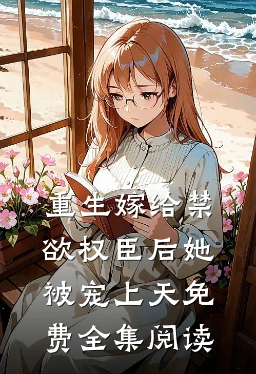 重生嫁给禁欲权臣后她被宠上天免费全集阅读