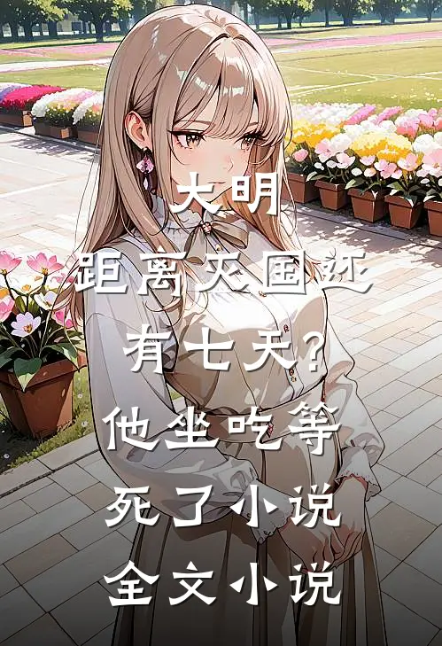 大明:距离灭国还有七天?他坐吃等死了小说全文小说